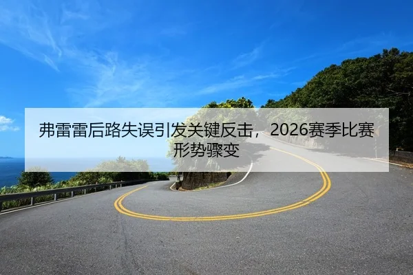 弗雷雷后路失误引发关键反击，2026赛季比赛形势骤变